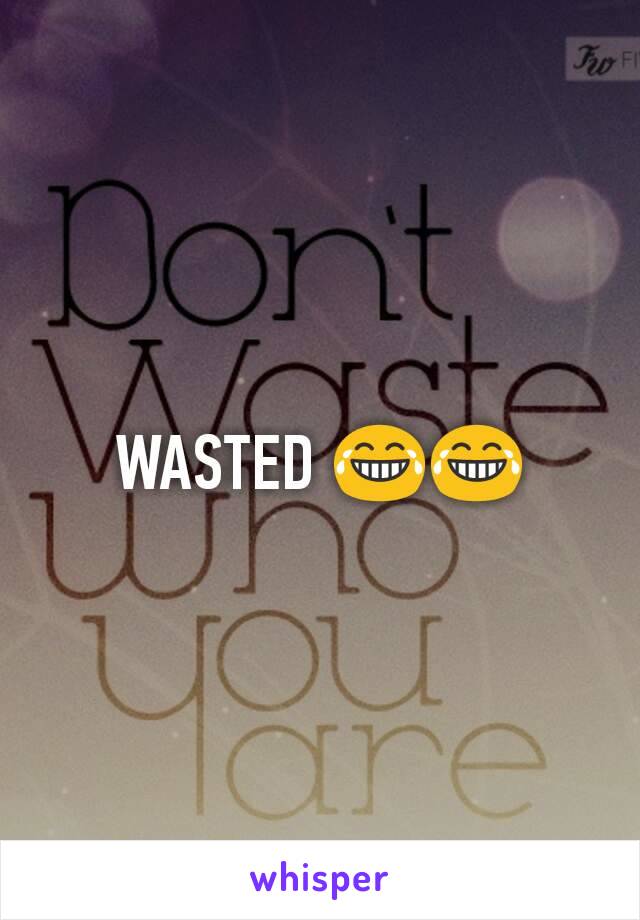 WASTED 😂😂