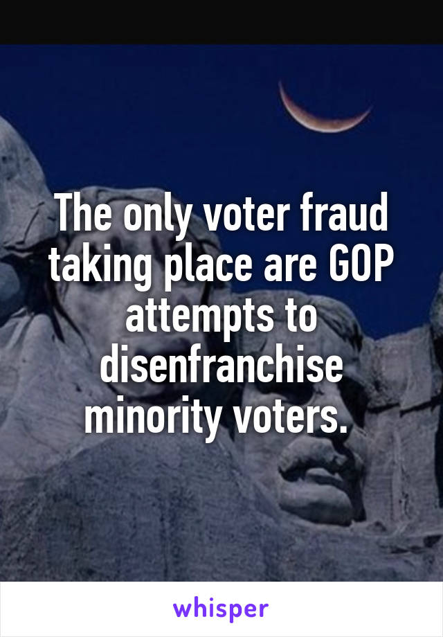 The only voter fraud taking place are GOP attempts to disenfranchise minority voters. 