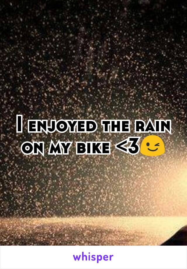 I enjoyed the rain on my bike <3😉