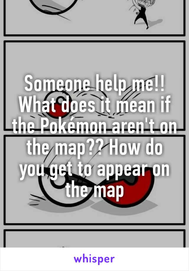 Someone help me!! What does it mean if the Pokémon aren't on the map?? How do you get to appear on the map