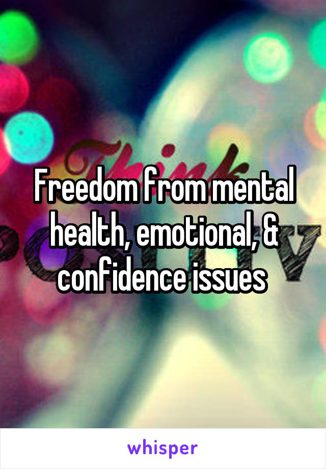 Freedom from mental health, emotional, & confidence issues 