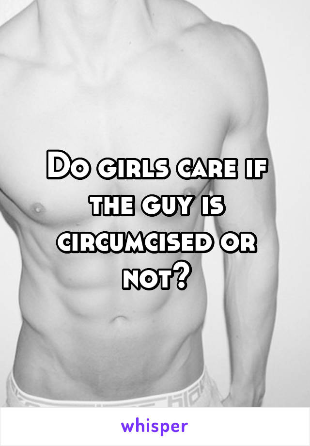 Do girls care if the guy is circumcised or not?