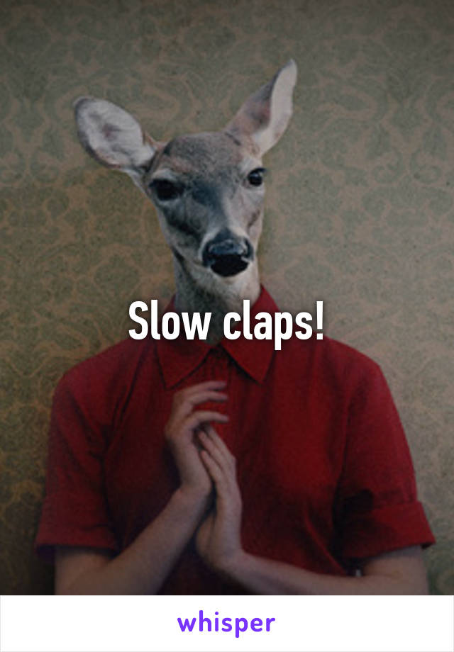 Slow claps!