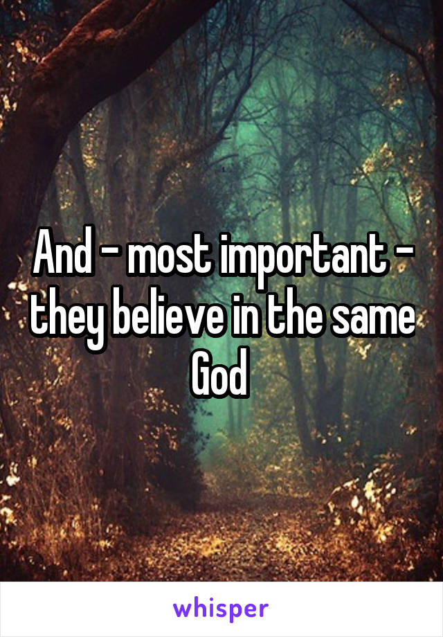 And - most important - they believe in the same God 