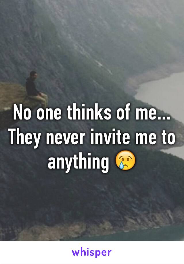 No one thinks of me... They never invite me to anything 😢