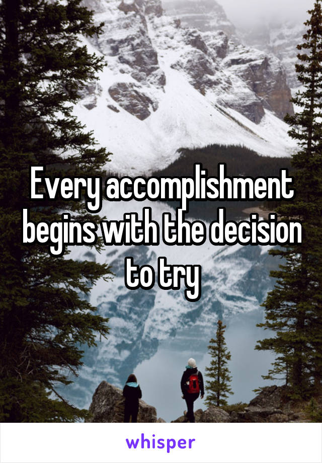 Every accomplishment begins with the decision to try