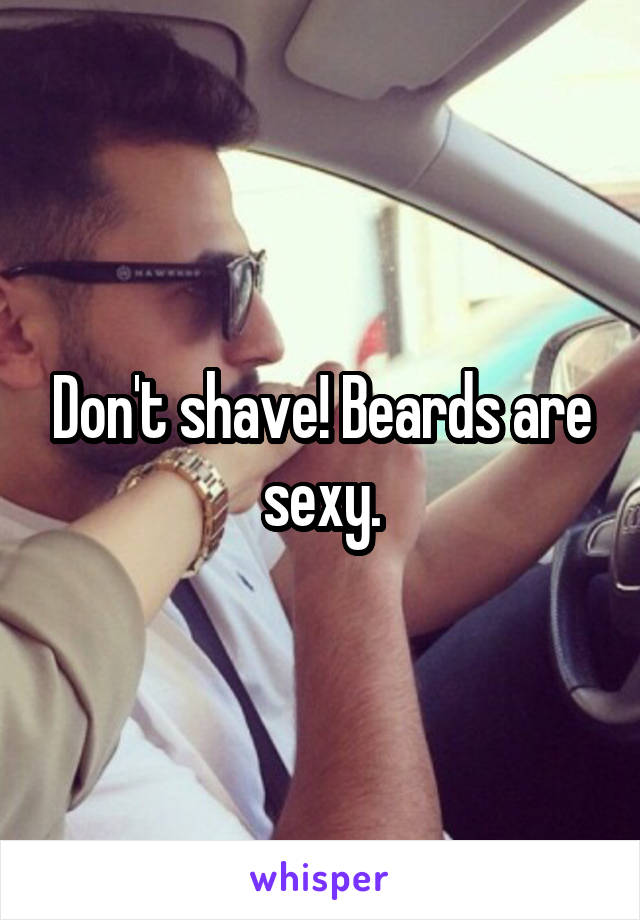 Don't shave! Beards are sexy.