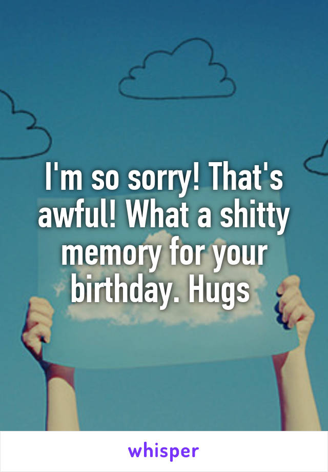 I'm so sorry! That's awful! What a shitty memory for your birthday. Hugs 