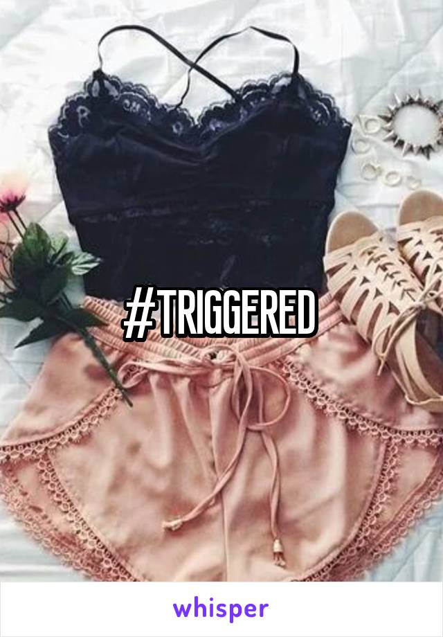 #TRIGGERED 