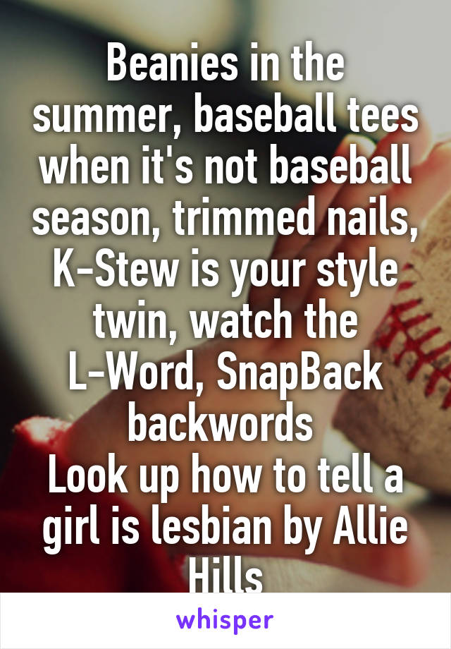 Beanies in the summer, baseball tees when it's not baseball season, trimmed nails, K-Stew is your style twin, watch the L-Word, SnapBack backwords 
Look up how to tell a girl is lesbian by Allie Hills