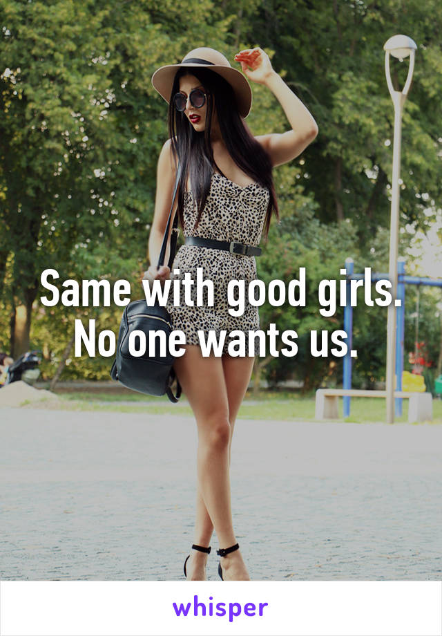 Same with good girls. No one wants us. 