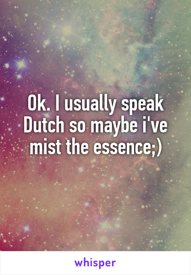 Ok. I usually speak Dutch so maybe i've mist the essence;)
