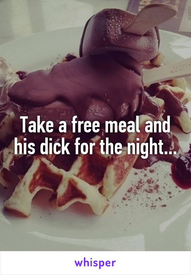 Take a free meal and his dick for the night...