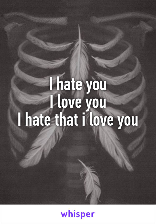 I hate you
I love you
I hate that i love you
