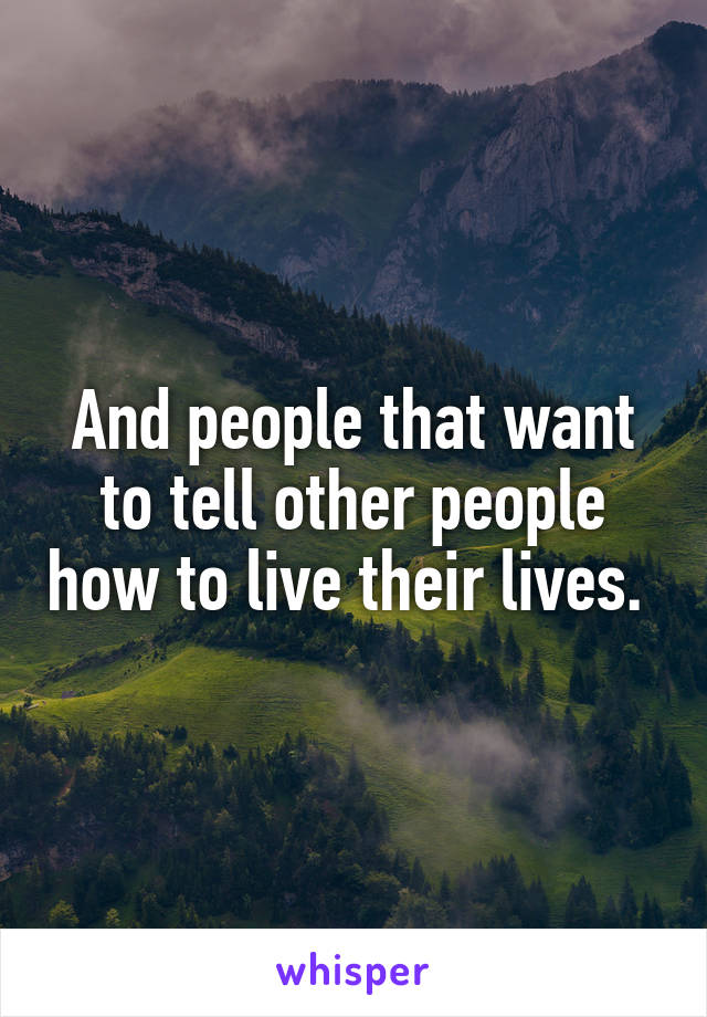 And people that want to tell other people how to live their lives. 