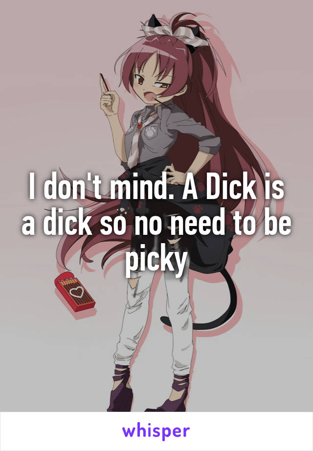 I don't mind. A Dick is a dick so no need to be picky