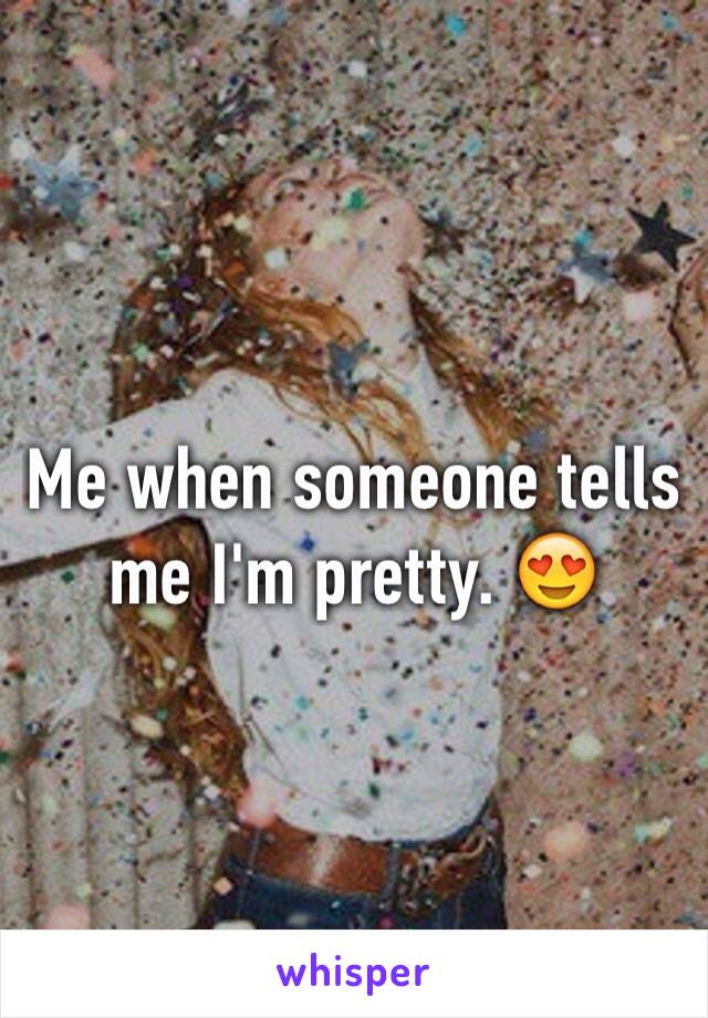 Me when someone tells me I'm pretty. 😍