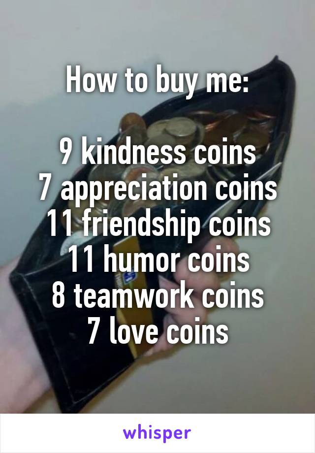 How to buy me:

9 kindness coins
7 appreciation coins
11 friendship coins
11 humor coins
8 teamwork coins
7 love coins
