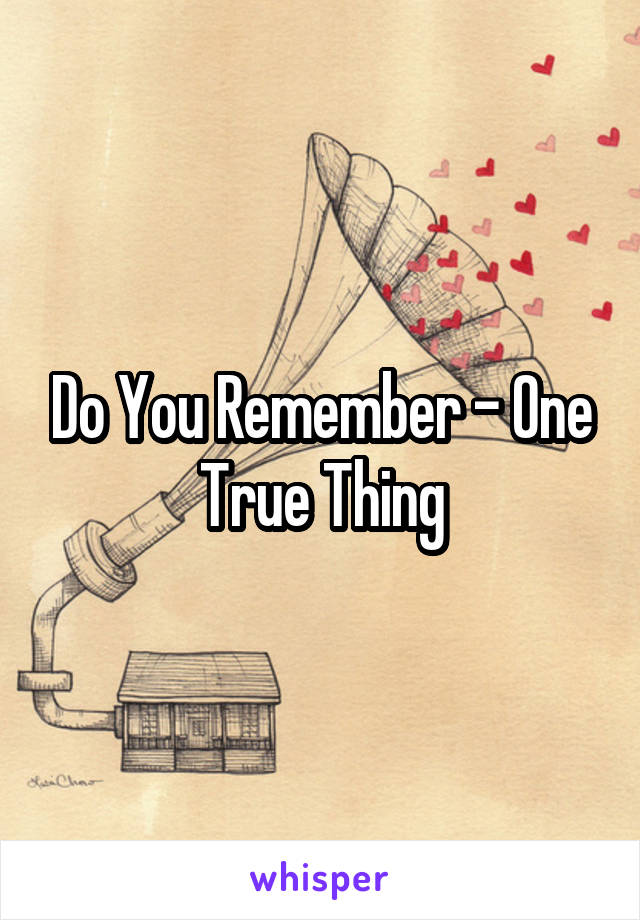 Do You Remember - One True Thing