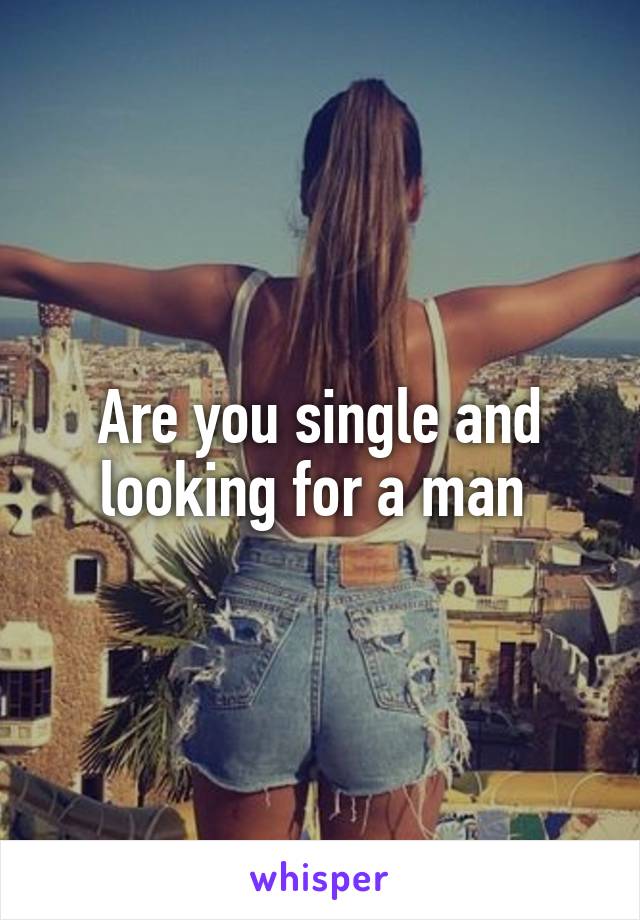 Are you single and looking for a man 