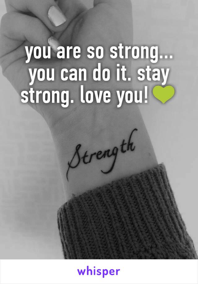 you are so strong... you can do it. stay strong. love you!💚