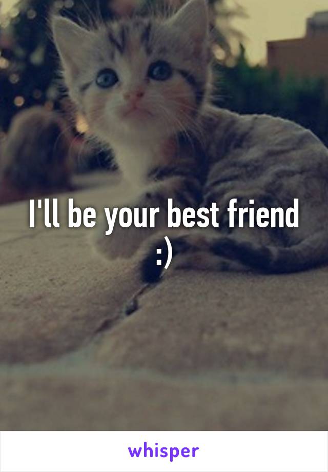 I'll be your best friend :)