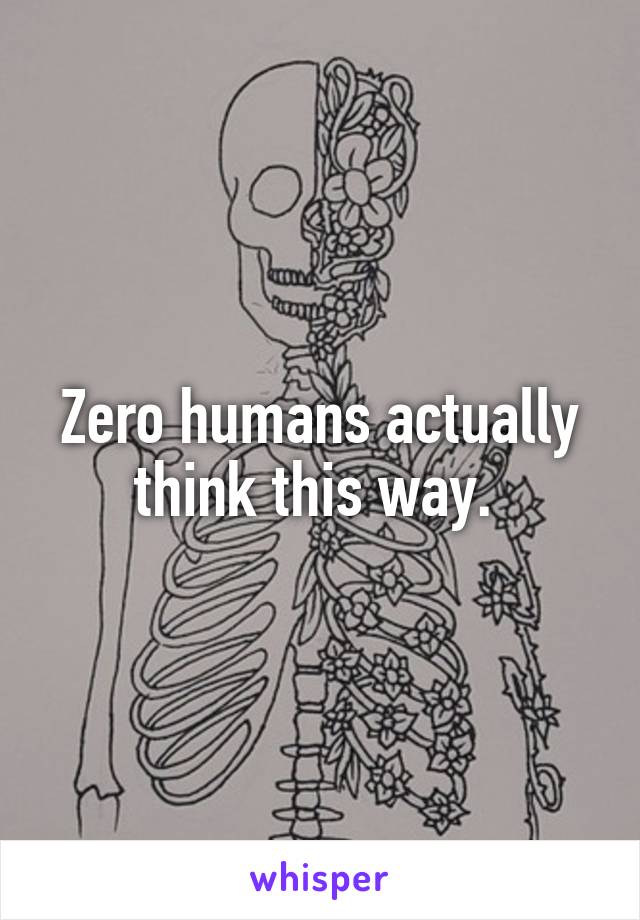 Zero humans actually think this way. 