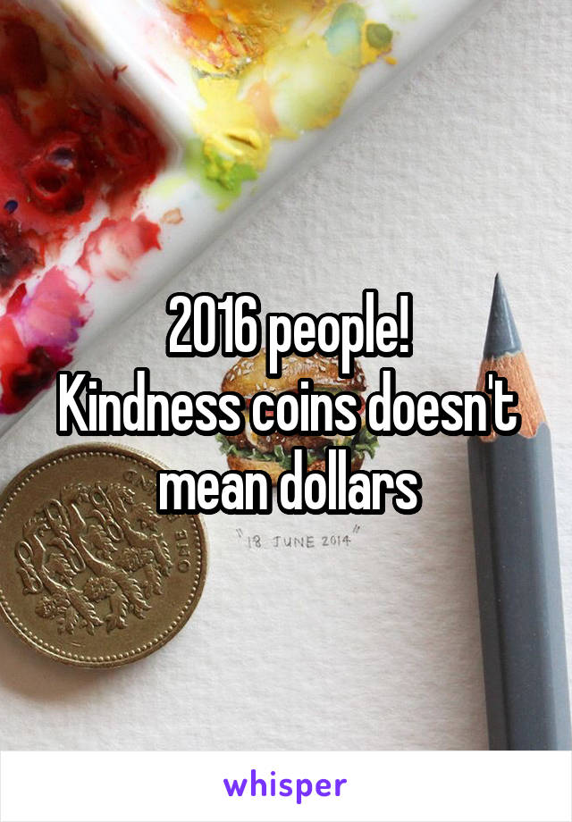 2016 people!
Kindness coins doesn't mean dollars