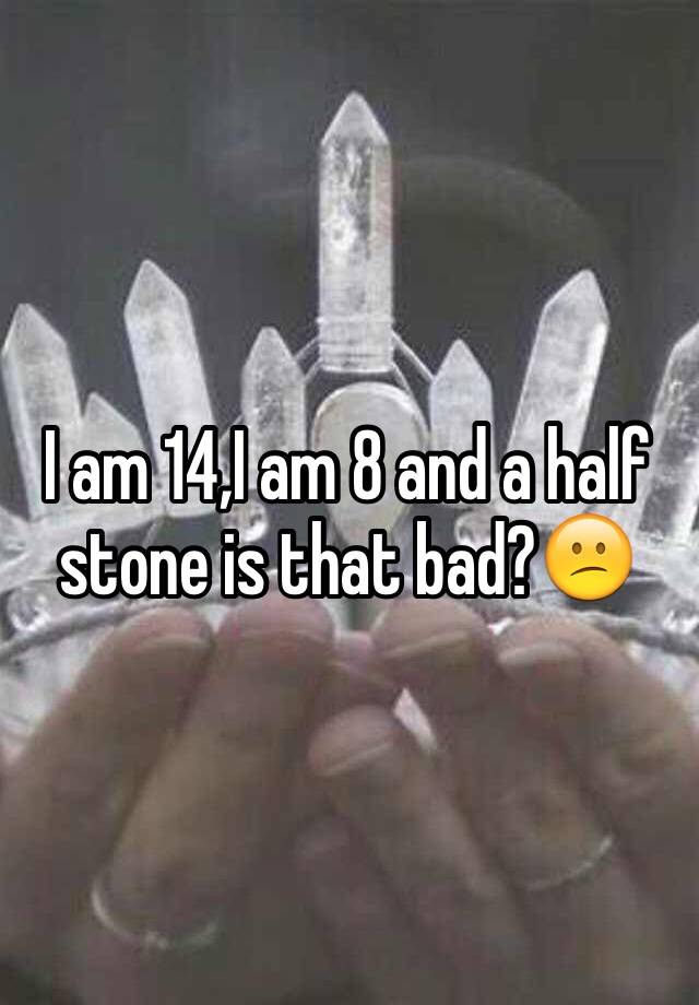 i-am-14-i-am-8-and-a-half-stone-is-that-bad