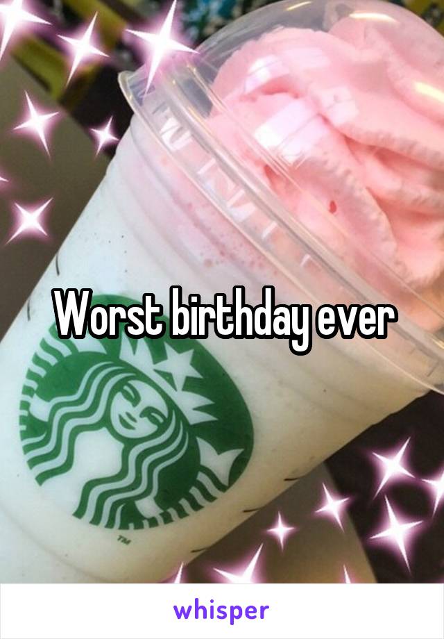 Worst birthday ever