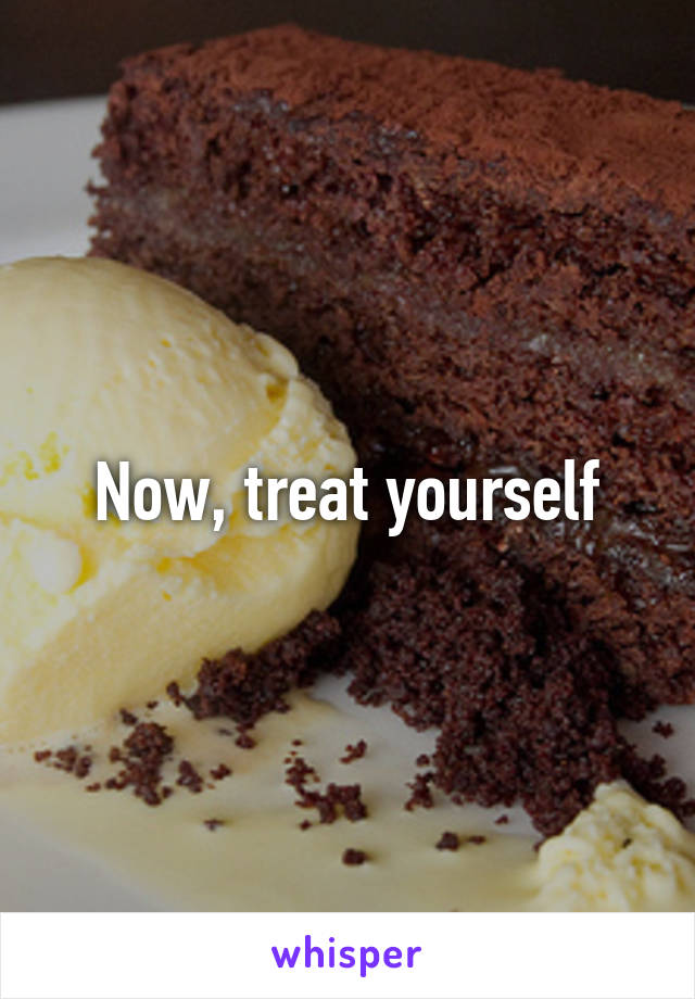 Now, treat yourself