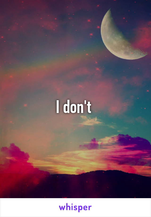 I don't 