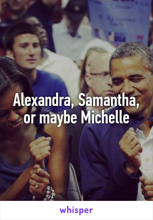 Alexandra, Samantha, or maybe Michelle