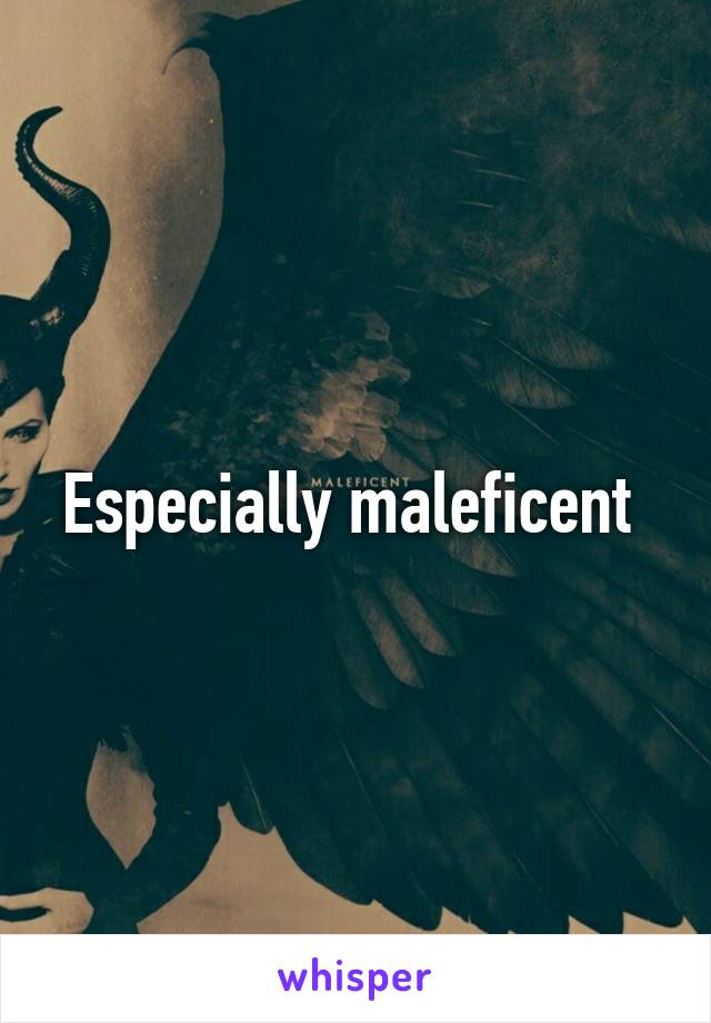 Especially maleficent 