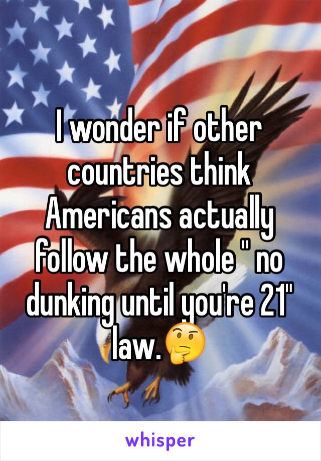 I wonder if other countries think Americans actually follow the whole " no dunking until you're 21" law.🤔