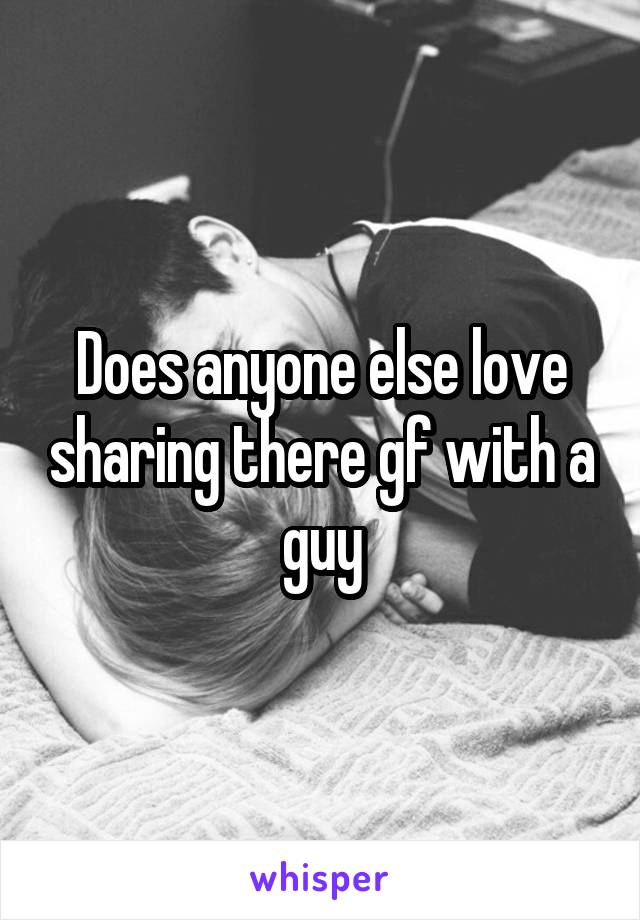 Does anyone else love sharing there gf with a guy