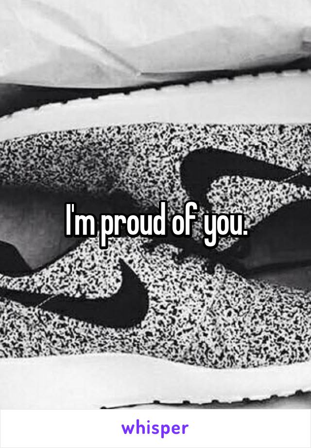 I'm proud of you.