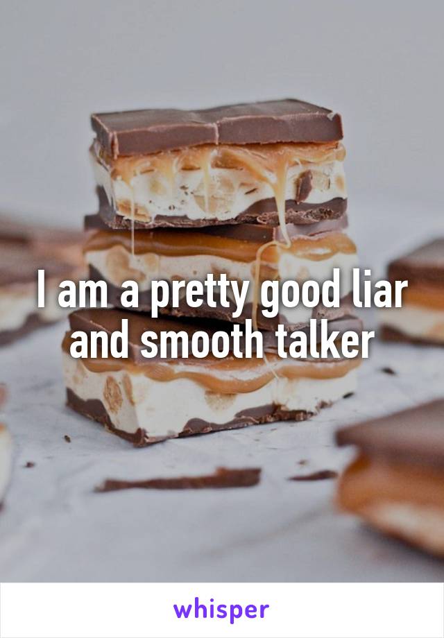 I am a pretty good liar and smooth talker