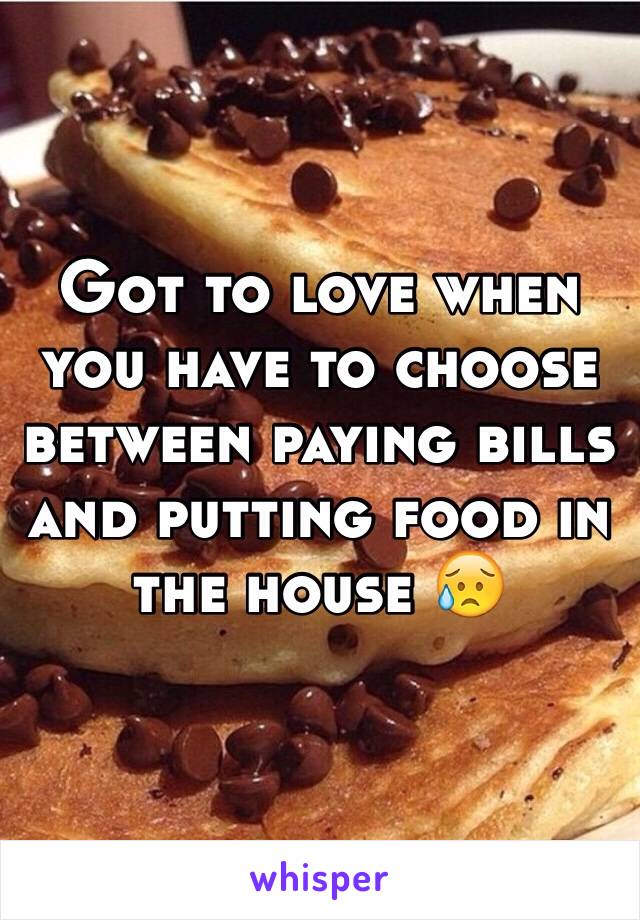 Got to love when you have to choose between paying bills and putting food in the house 😥