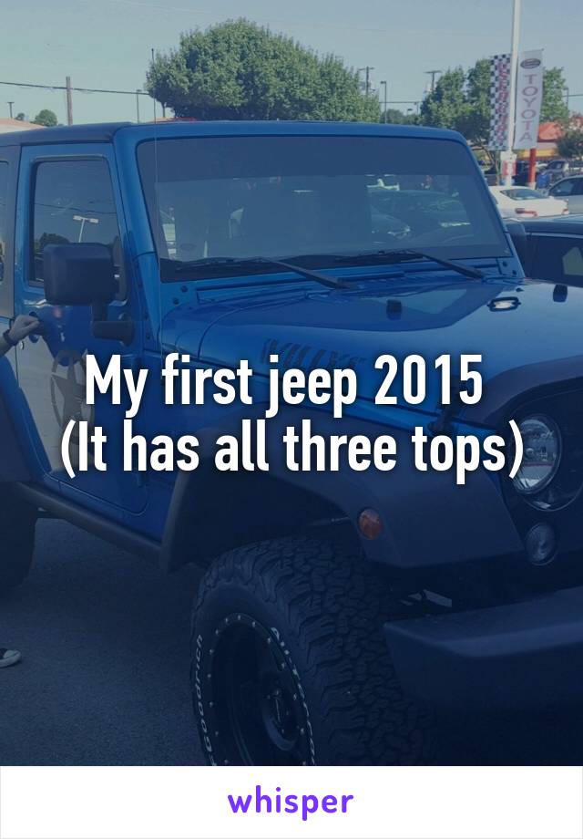 My first jeep 2015 
(It has all three tops)