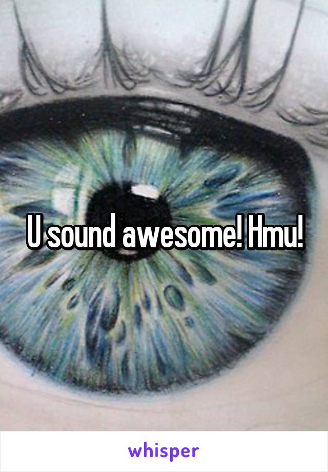 U sound awesome! Hmu!