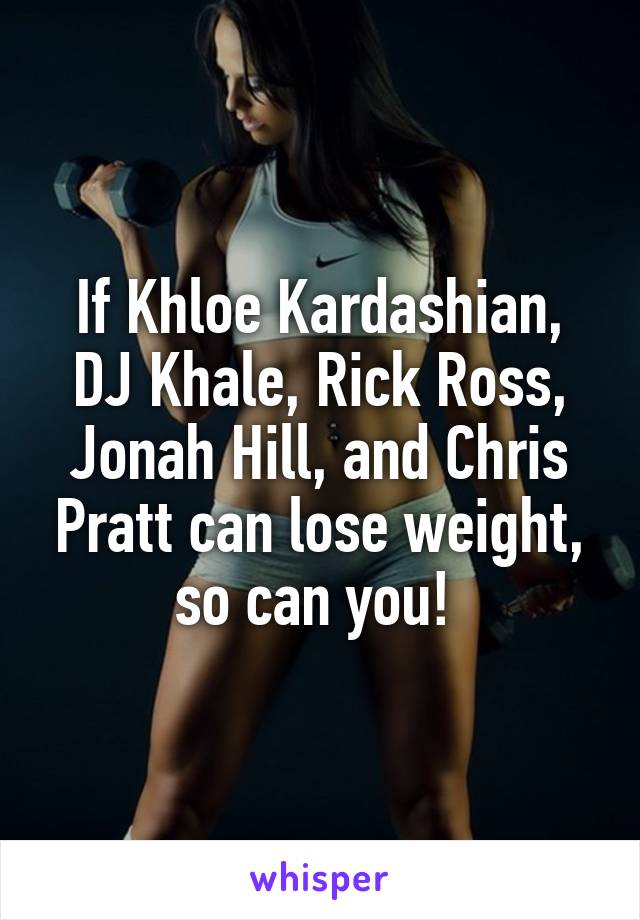 If Khloe Kardashian, DJ Khale, Rick Ross, Jonah Hill, and Chris Pratt can lose weight, so can you! 