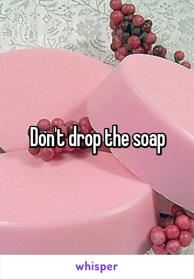 Don't drop the soap