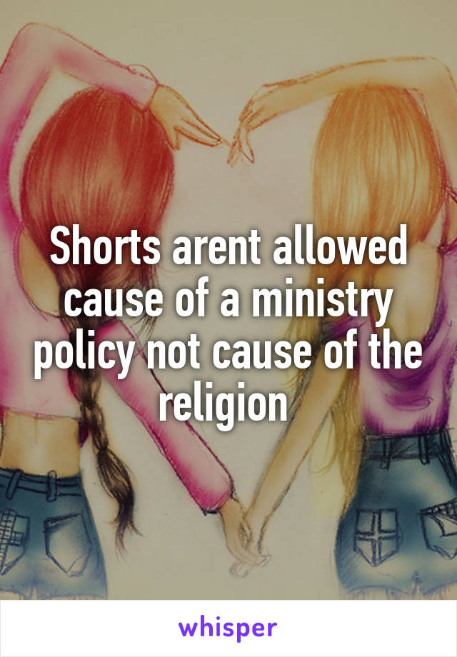 Shorts arent allowed cause of a ministry policy not cause of the religion 