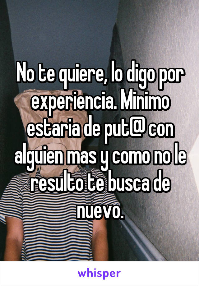 No te quiere, lo digo por experiencia. Minimo estaria de put@ con alguien mas y como no le resulto te busca de nuevo.