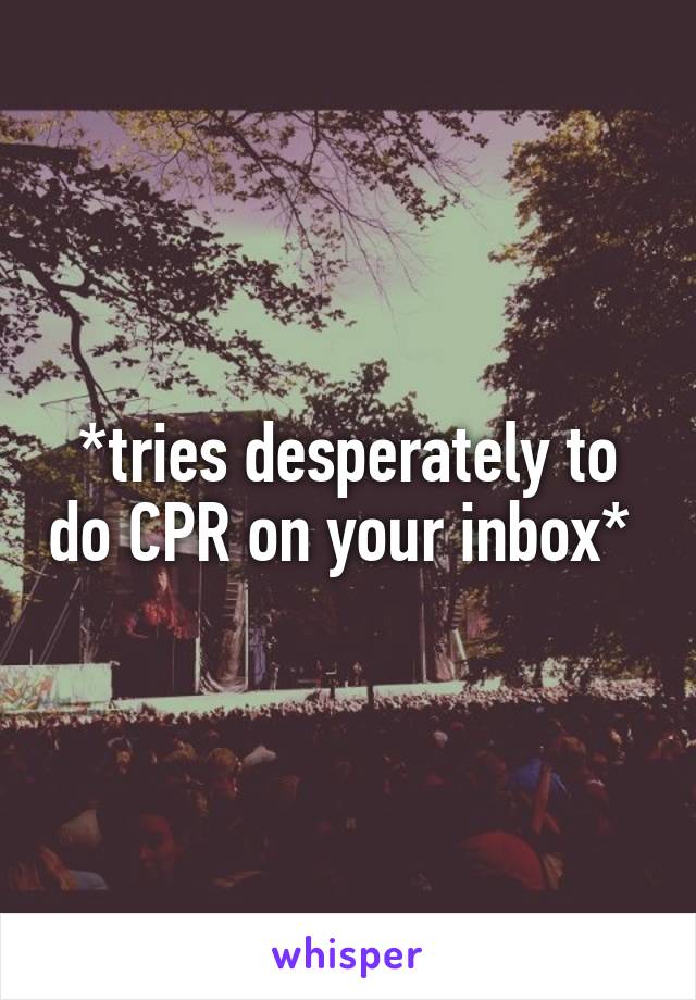 *tries desperately to do CPR on your inbox* 