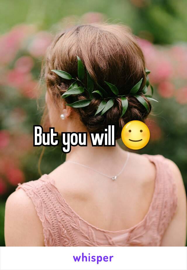 But you will ☺