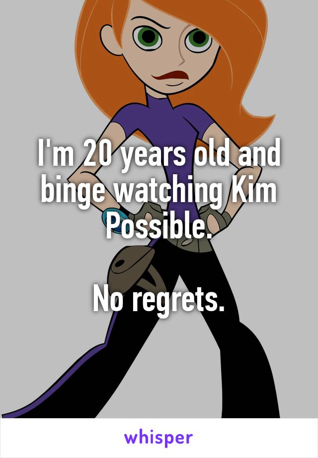 I'm 20 years old and binge watching Kim Possible.

No regrets.