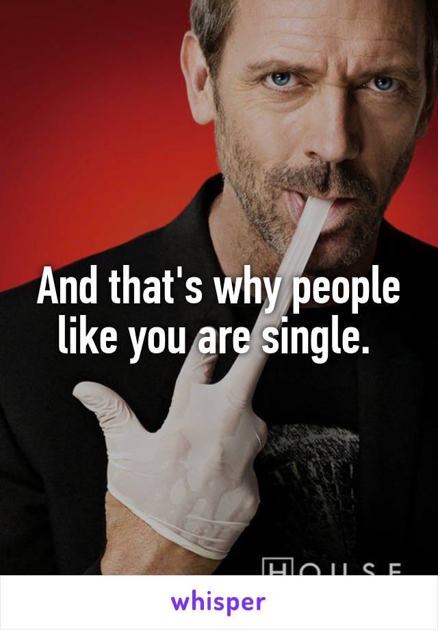 And that's why people like you are single. 