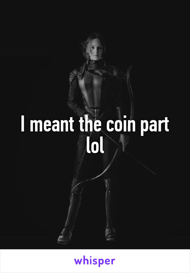 I meant the coin part lol